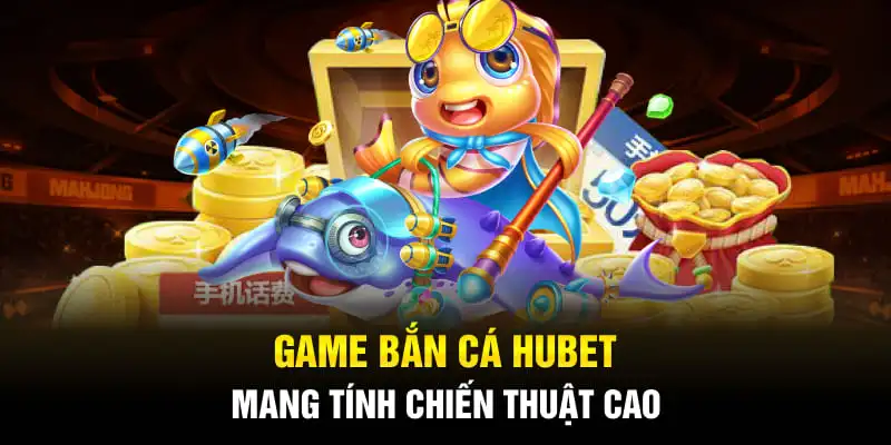 bắn cá HUBET mang tính chiến thuật