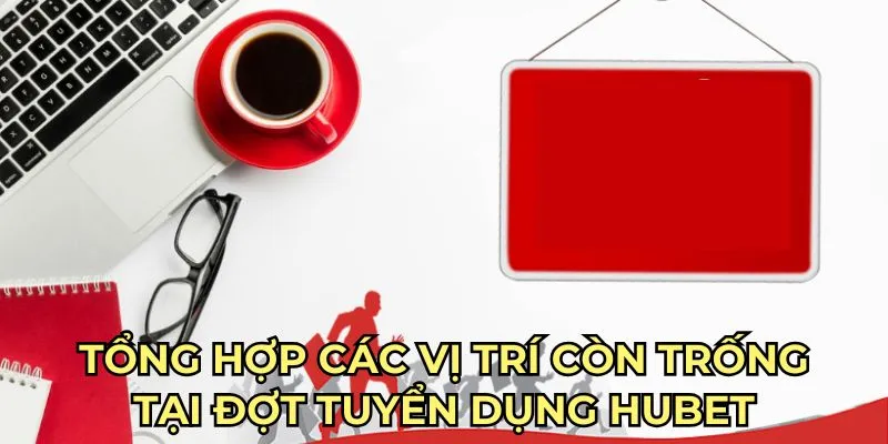 Tổng hợp các vị trí còn trống tại đợt tuyển dụng HUBET